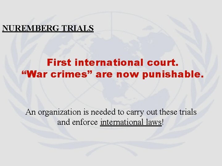 NUREMBERG TRIALS First international court. “War crimes” are now punishable. An organization is needed NUREMBERG TRIALS First international court. “War crimes” are now punishable. An organization is needed