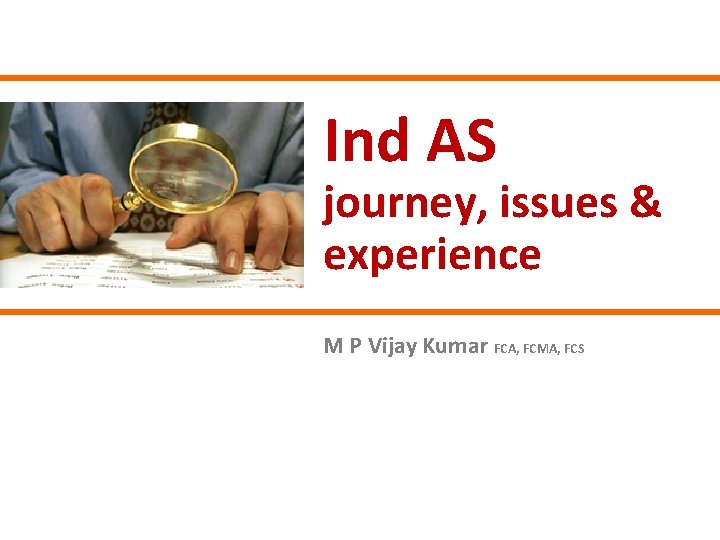 Ind AS journey, issues & experience M P Vijay Kumar FCA, FCMA, FCS 