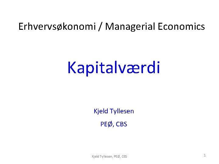 Erhvervsøkonomi / Managerial Economics Kapitalværdi Kjeld Tyllesen PEØ, CBS Kjeld Tyllesen, PEØ, CBS 1
