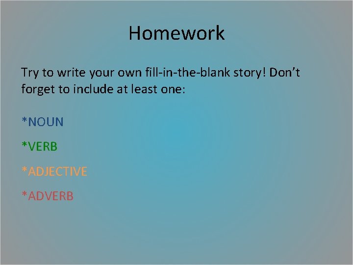 Homework Try to write your own fill-in-the-blank story! Don’t forget to include at least