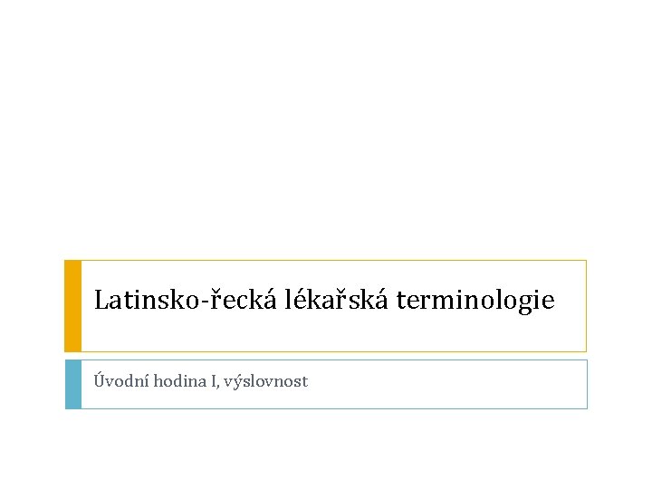 Latinsko-řecká lékařská terminologie Úvodní hodina I, výslovnost 