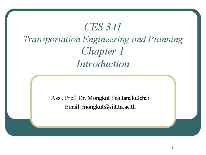 CES 341 Transportation Engineering and Planning Chapter 1 Introduction Asst. Prof. Dr. Mongkut Piantanakulchai