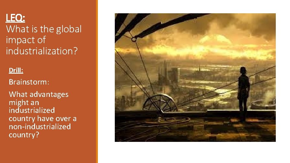 LEQ: What is the global impact of industrialization? Drill: Brainstorm: What advantages might an LEQ: What is the global impact of industrialization? Drill: Brainstorm: What advantages might an