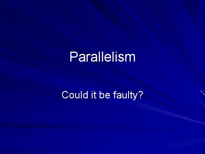 Parallelism Could it be faulty? 