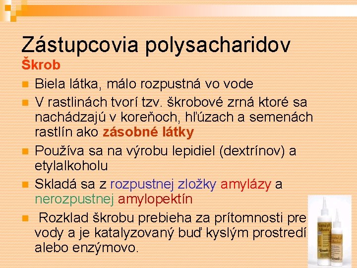 Zástupcovia polysacharidov Škrob Biela látka, málo rozpustná vo vode V rastlinách tvorí tzv. škrobové