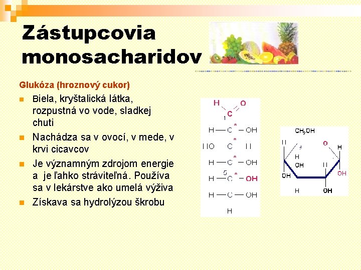Zástupcovia monosacharidov Glukóza (hroznový cukor) Biela, kryštalická látka, rozpustná vo vode, sladkej chuti Nachádza