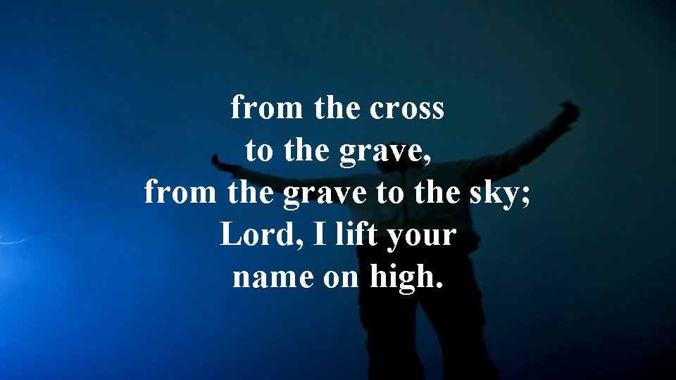 from the cross to the grave, from the grave to the sky; Lord, I