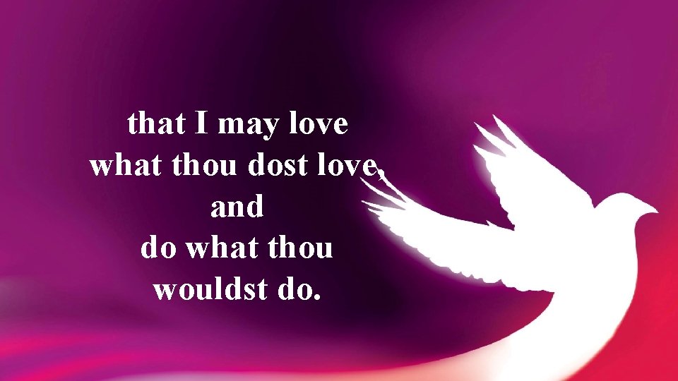 that I may love what thou dost love, and do what thou wouldst do.