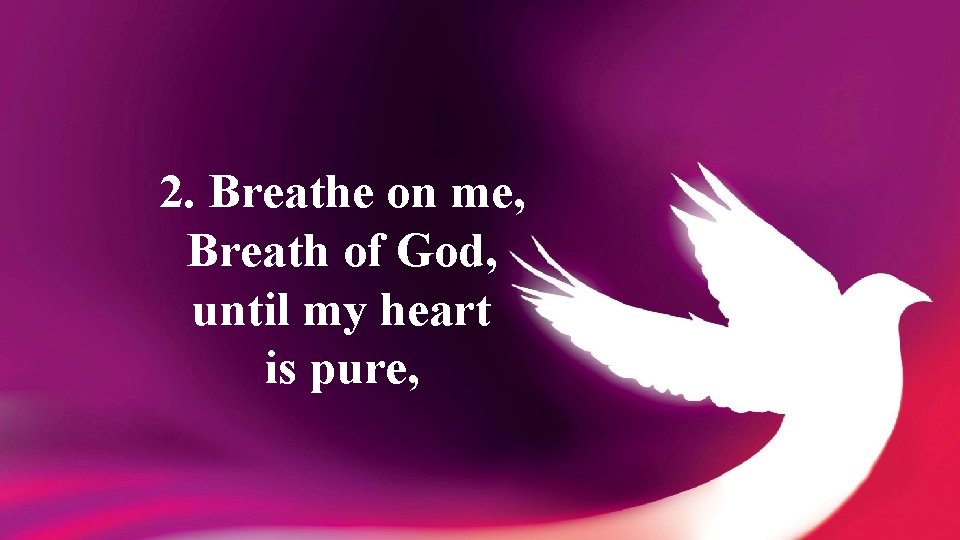 2. Breathe on me, Breath of God, until my heart is pure, 