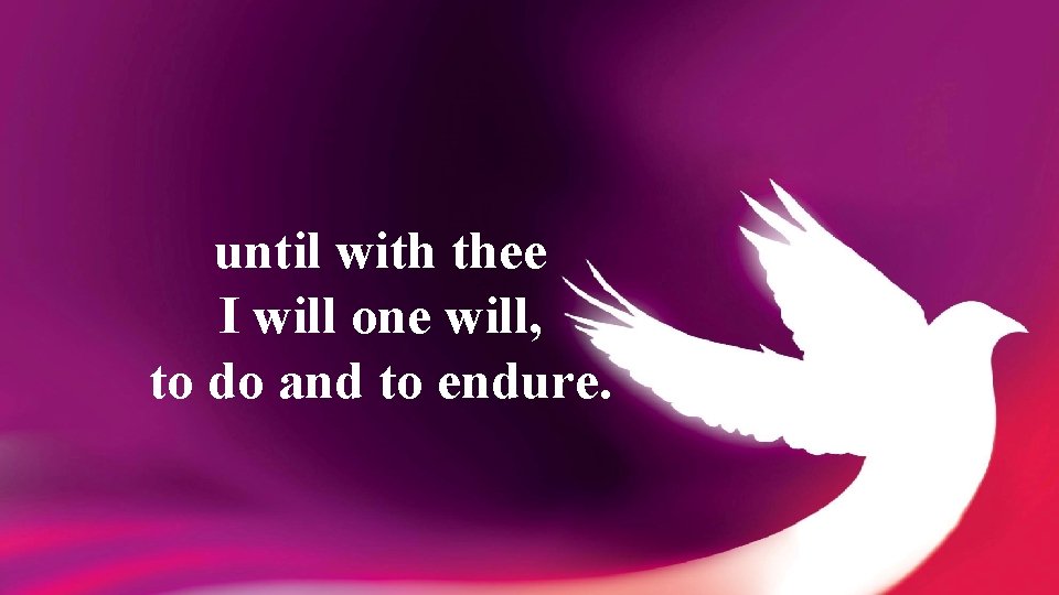 until with thee I will one will, to do and to endure. 