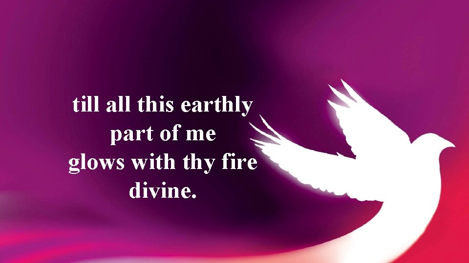 till all this earthly part of me glows with thy fire divine. 