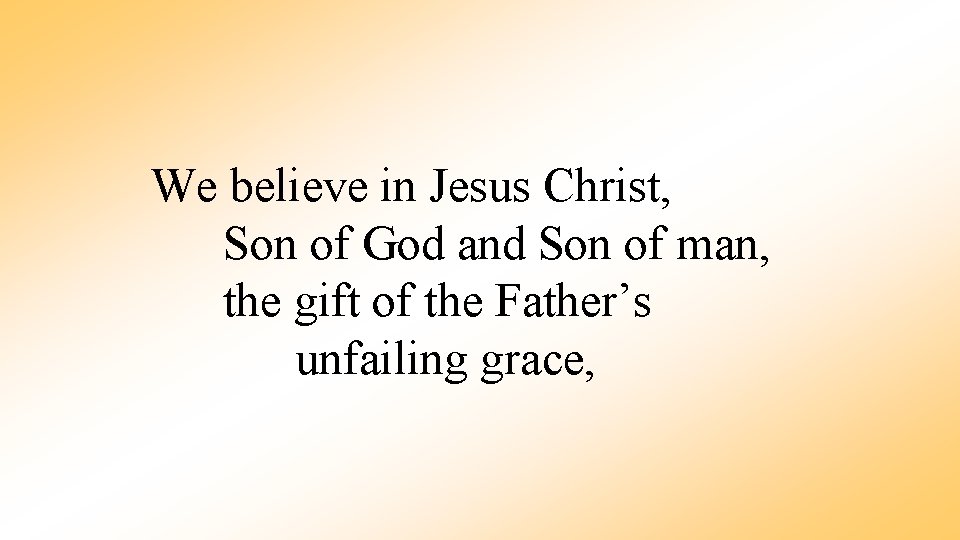 We believe in Jesus Christ, Son of God and Son of man, the gift