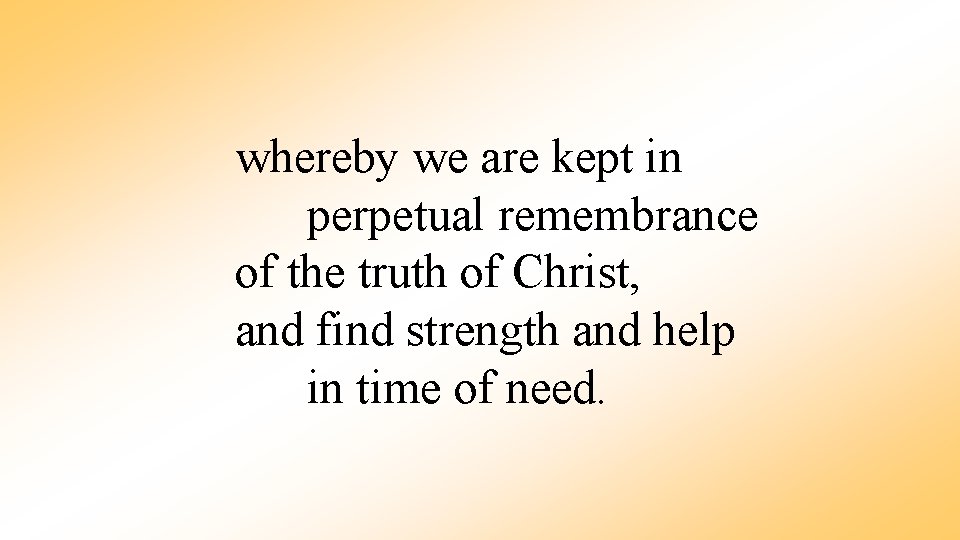 whereby we are kept in perpetual remembrance of the truth of Christ, and find