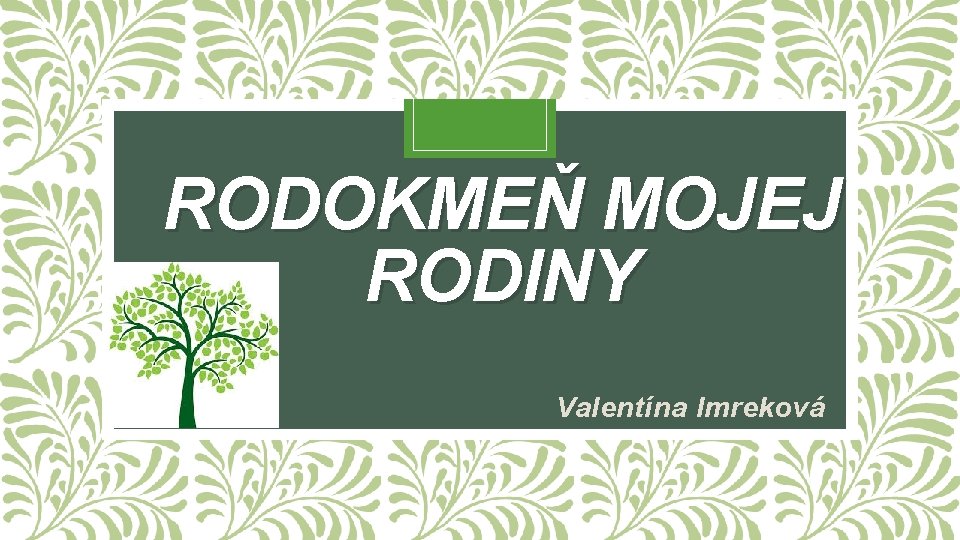 RODOKMEŇ MOJEJ RODINY Valentína Imreková 