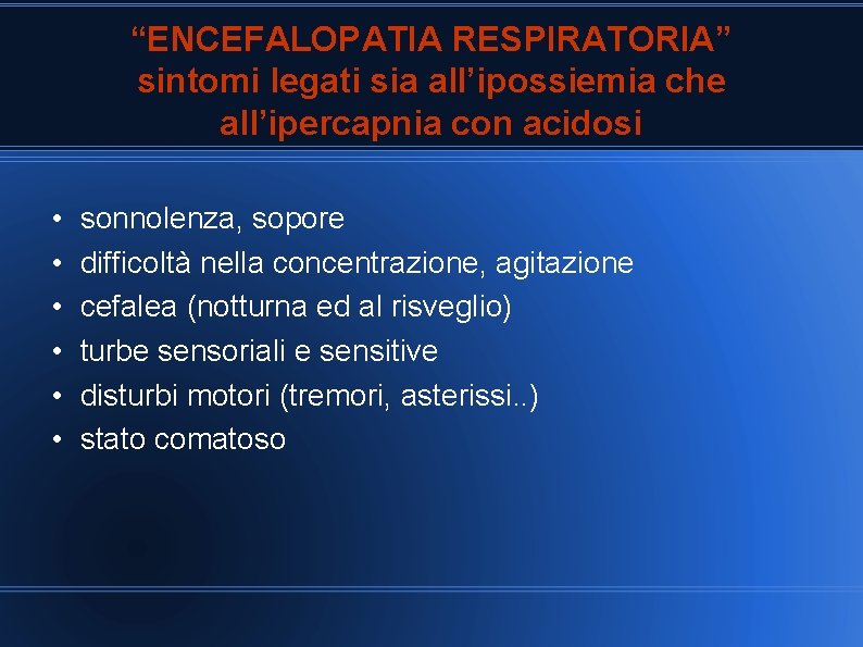 “ENCEFALOPATIA RESPIRATORIA” sintomi legati sia all’ipossiemia che all’ipercapnia con acidosi • • • sonnolenza,