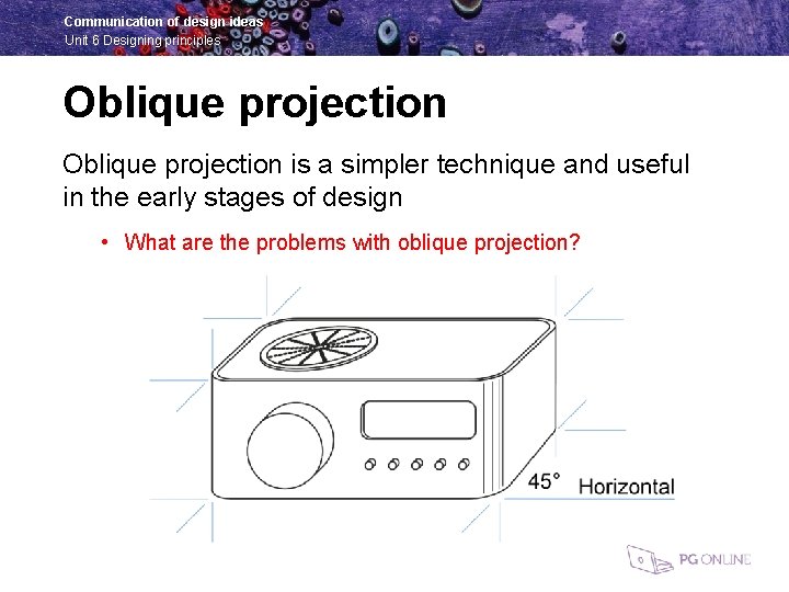 Communication of design ideas Unit 6 Designing principles Oblique projection is a simpler technique