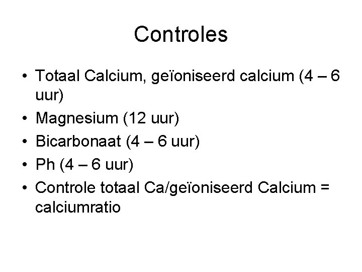Controles • Totaal Calcium, geïoniseerd calcium (4 – 6 uur) • Magnesium (12 uur)