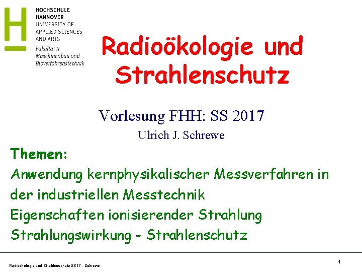 Radioökologie und Strahlenschutz Vorlesung FHH: SS 2017 Ulrich J. Schrewe Themen: Anwendung kernphysikalischer Messverfahren Radioökologie und Strahlenschutz Vorlesung FHH: SS 2017 Ulrich J. Schrewe Themen: Anwendung kernphysikalischer Messverfahren