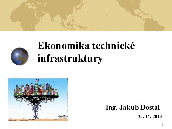 Ekonomika technické infrastruktury Ing. Jakub Dostál 27. 11. 2013 1 