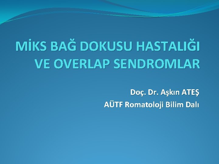 MİKS BAĞ DOKUSU HASTALIĞI VE OVERLAP SENDROMLAR Doç. Dr. Aşkın ATEŞ AÜTF Romatoloji Bilim