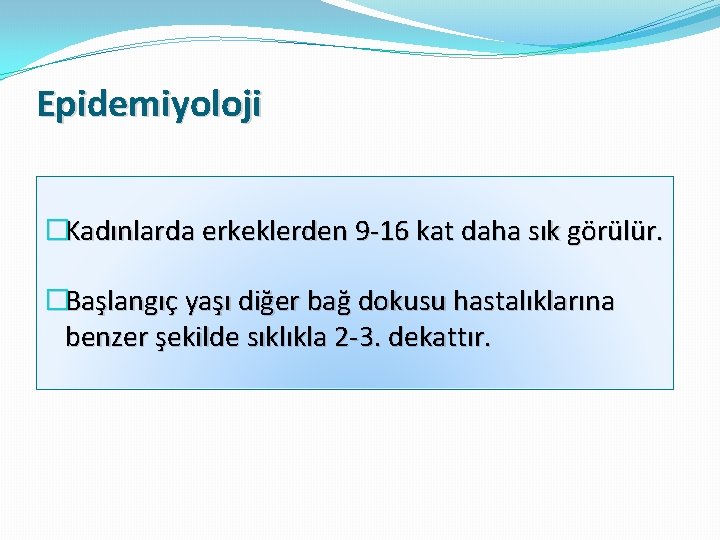 Epidemiyoloji �Kadınlarda erkeklerden 9 -16 kat daha sık görülür. �Başlangıç yaşı diğer bağ dokusu