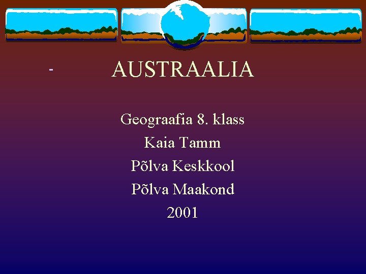 AUSTRAALIA Geograafia 8. klass Kaia Tamm Põlva Keskkool Põlva Maakond 2001 
