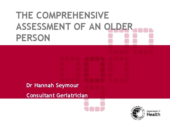 THE COMPREHENSIVE ASSESSMENT OF AN OLDER PERSON Dr Hannah Seymour Consultant Geriatrician 