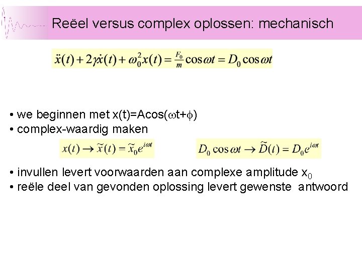 Reëel versus complex oplossen: mechanisch • we beginnen met x(t)=Acos(wt+f) • complex-waardig maken •