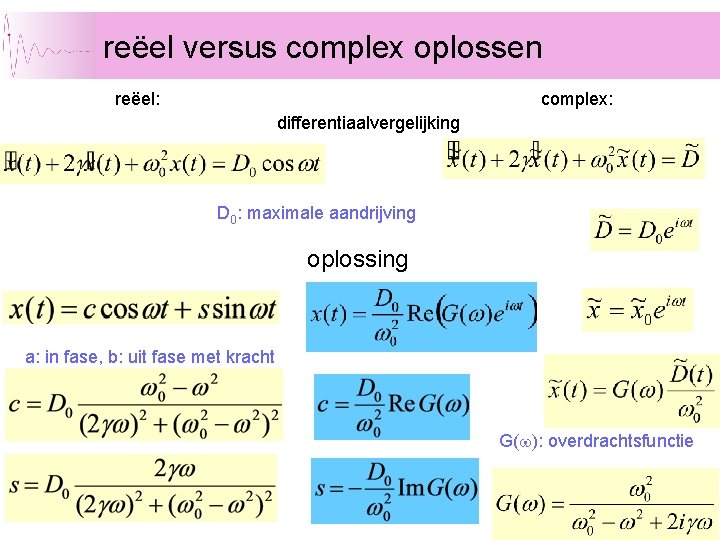 reëel versus complex oplossen reëel: complex: differentiaalvergelijking D 0: maximale aandrijving oplossing a: in