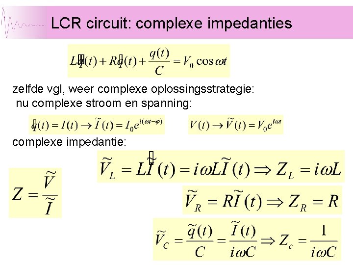 LCR circuit: complexe impedanties zelfde vgl, weer complexe oplossingsstrategie: nu complexe stroom en spanning: