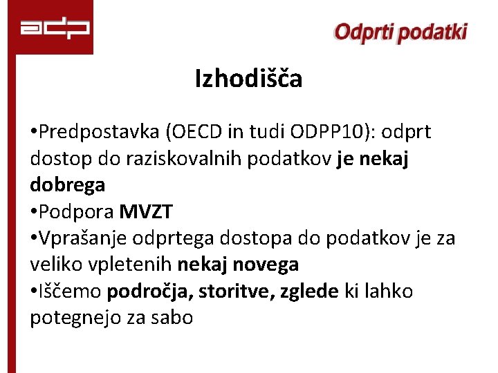 Izhodišča • Predpostavka (OECD in tudi ODPP 10): odprt dostop do raziskovalnih podatkov je