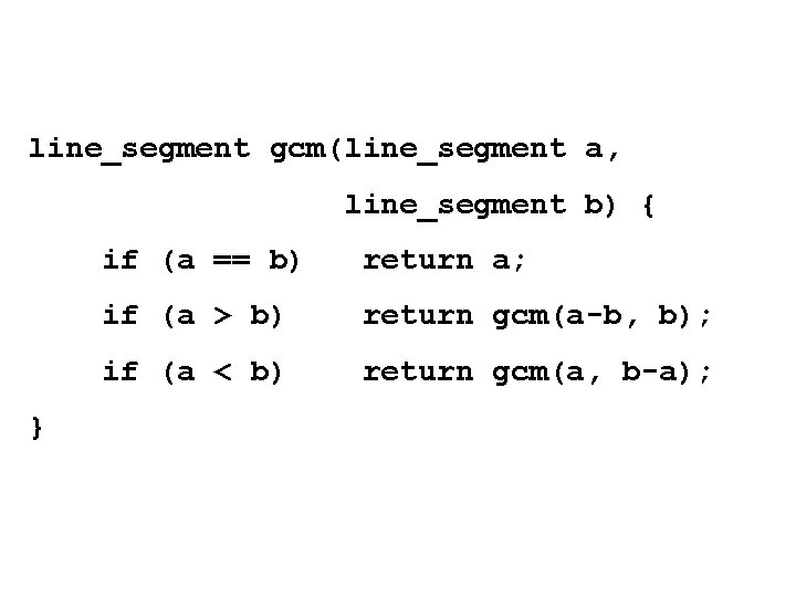 line_segment gcm(line_segment a, line_segment b) { } if (a == b) return a; if line_segment gcm(line_segment a, line_segment b) { } if (a == b) return a; if