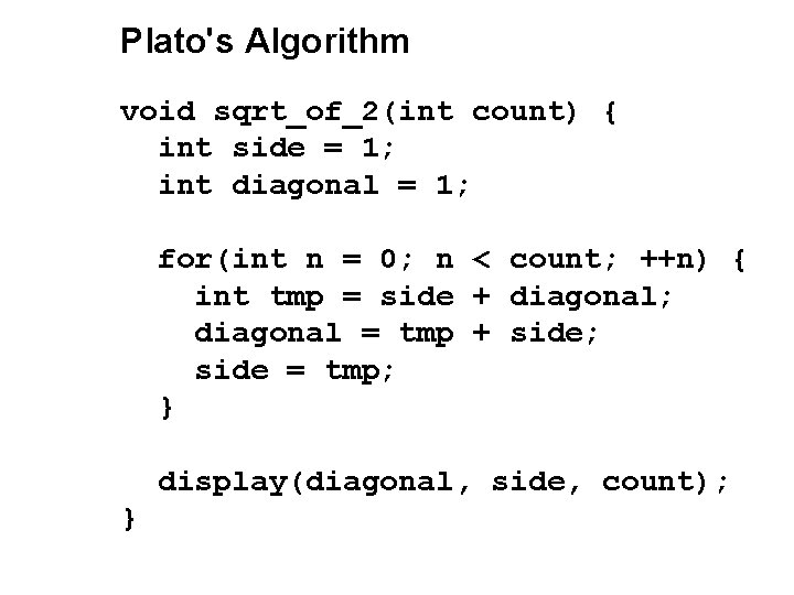 Plato's Algorithm void sqrt_of_2(int count) { int side = 1; int diagonal = 1; Plato's Algorithm void sqrt_of_2(int count) { int side = 1; int diagonal = 1;