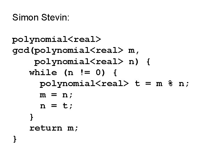 Simon Stevin: polynomial<real> gcd(polynomial<real> m, polynomial<real> n) { while (n != 0) { polynomial<real> Simon Stevin: polynomial<real> gcd(polynomial<real> m, polynomial<real> n) { while (n != 0) { polynomial<real>
