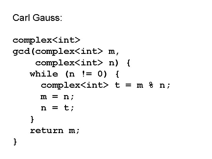Carl Gauss: complex<int> gcd(complex<int> m, complex<int> n) { while (n != 0) { complex<int> Carl Gauss: complex<int> gcd(complex<int> m, complex<int> n) { while (n != 0) { complex<int>
