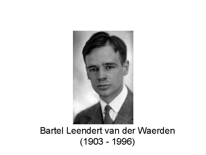 Bartel Leendert van der Waerden (1903 - 1996) Bartel Leendert van der Waerden (1903 - 1996)