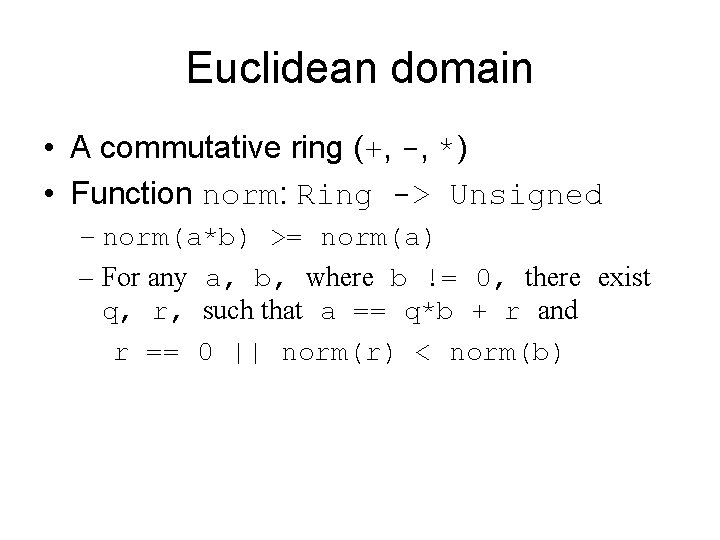 Euclidean domain • A commutative ring (+, -, *) • Function norm: Ring -> Euclidean domain • A commutative ring (+, -, *) • Function norm: Ring ->