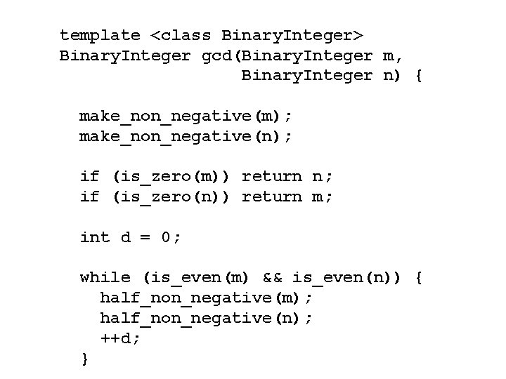 template <class Binary. Integer> Binary. Integer gcd(Binary. Integer m, Binary. Integer n) { make_non_negative(m); template <class Binary. Integer> Binary. Integer gcd(Binary. Integer m, Binary. Integer n) { make_non_negative(m);
