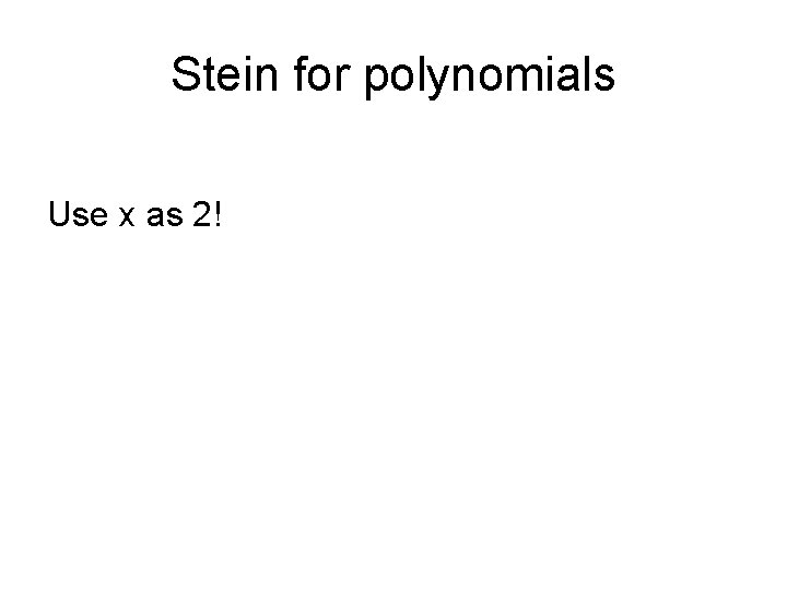 Stein for polynomials Use x as 2! Stein for polynomials Use x as 2!