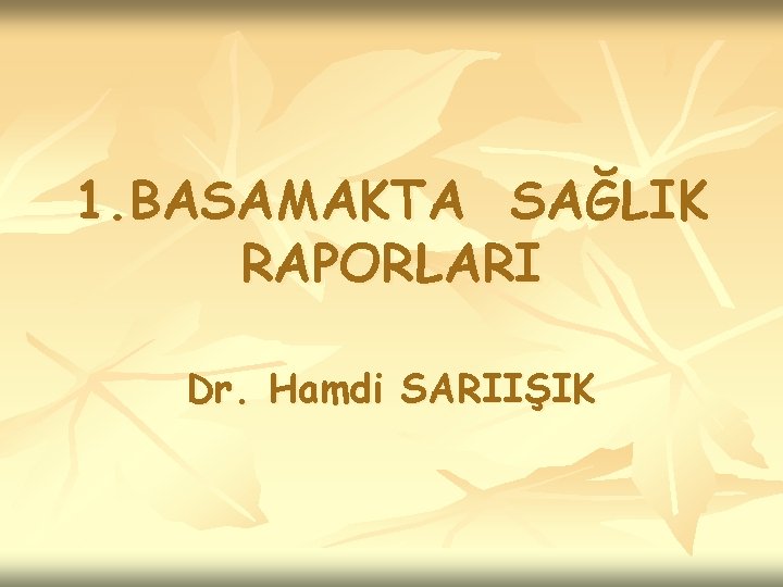 1. BASAMAKTA SAĞLIK RAPORLARI Dr. Hamdi SARIIŞIK 