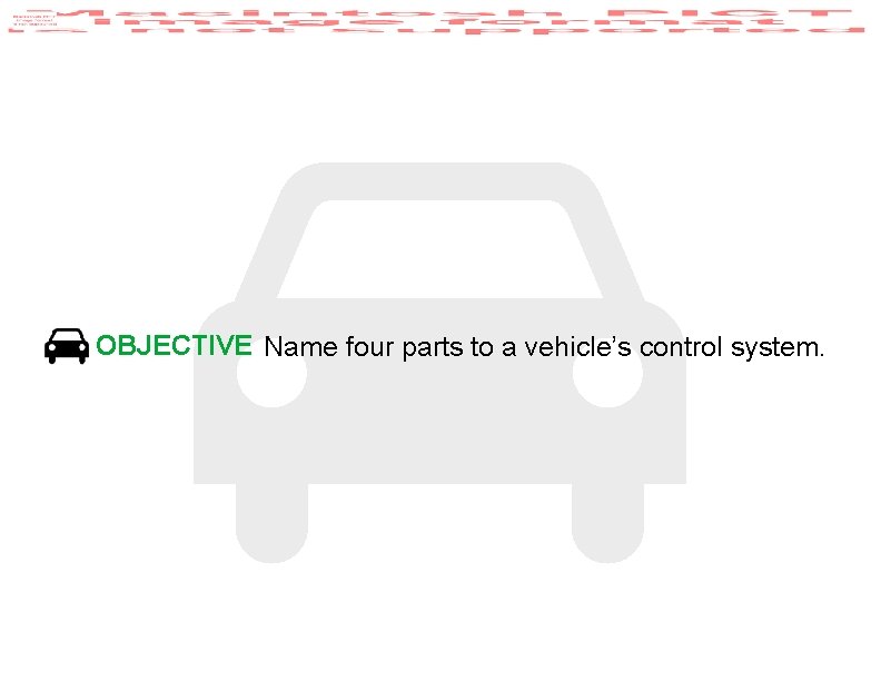 OBJECTIVE Name four parts to a vehicle’s control system. 