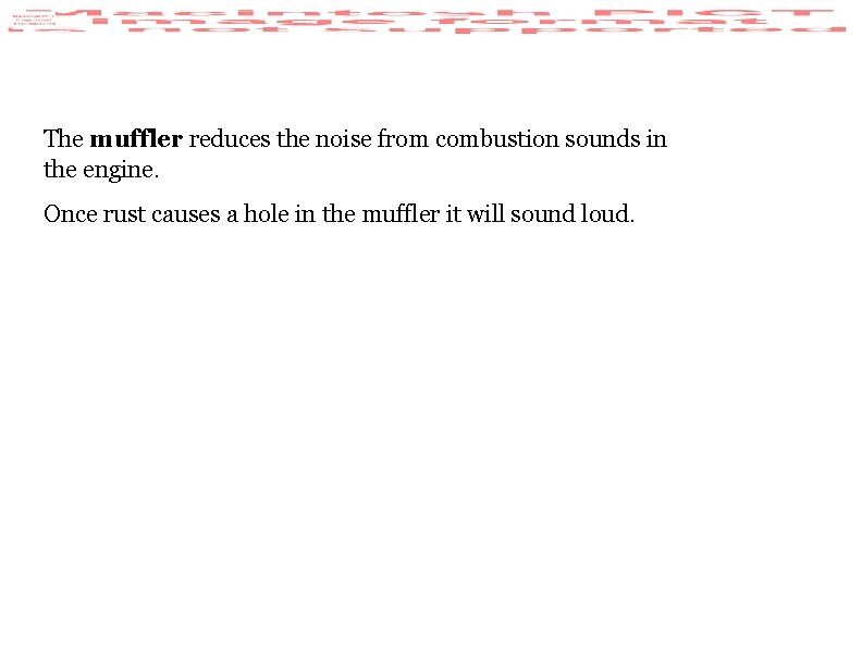 The muffler reduces the noise from combustion sounds in the engine. Once rust causes