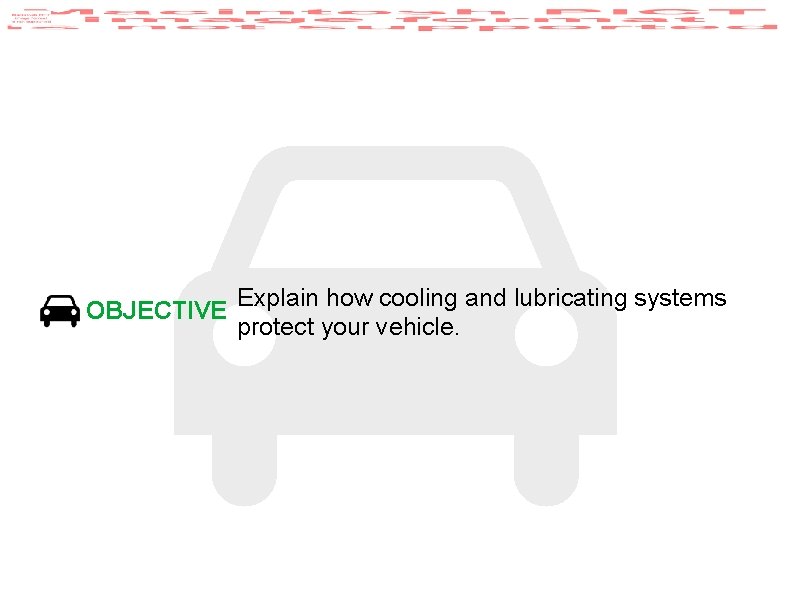 OBJECTIVE Explain how cooling and lubricating systems protect your vehicle. 