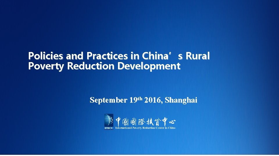 Policies and Practices in China’s Rural Poverty Reduction Development September 19 th 2016, Shanghai