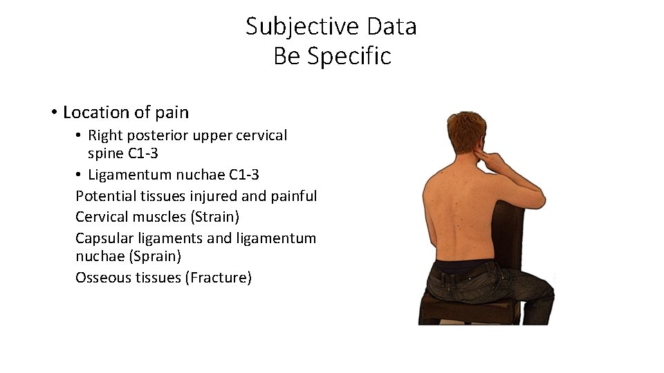Subjective Data Be Specific • Location of pain • Right posterior upper cervical spine