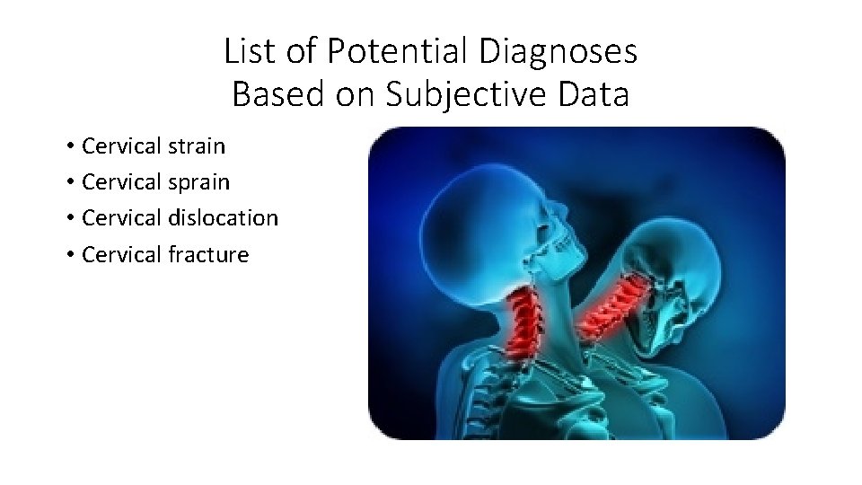 List of Potential Diagnoses Based on Subjective Data • Cervical strain • Cervical sprain