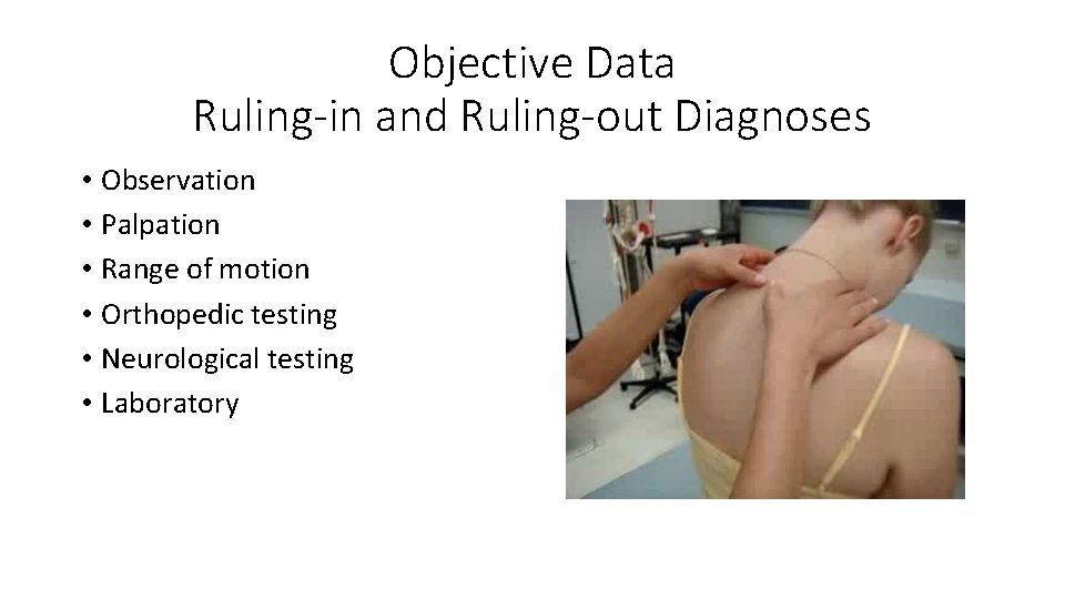 Objective Data Ruling-in and Ruling-out Diagnoses • Observation • Palpation • Range of motion