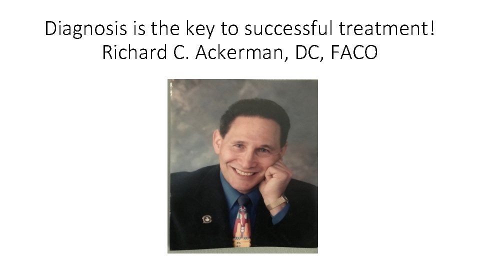Diagnosis is the key to successful treatment! Richard C. Ackerman, DC, FACO 