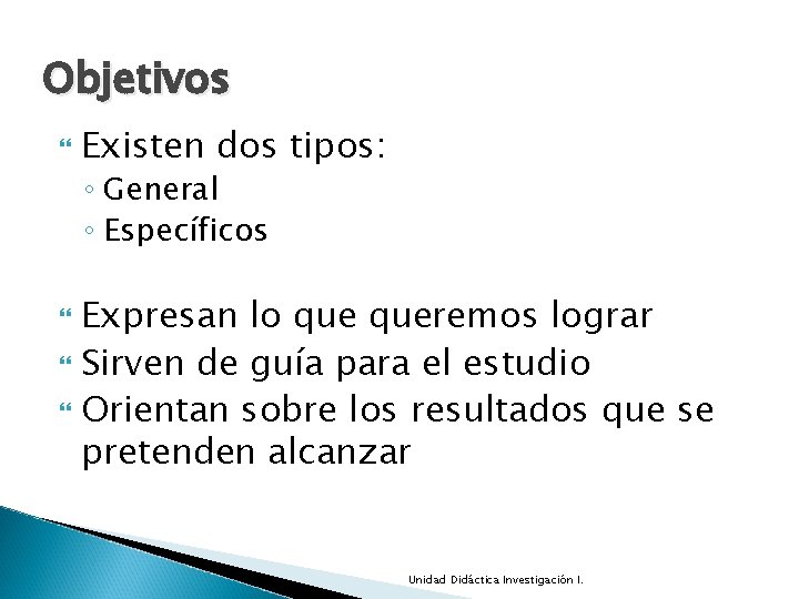 Objetivos Existen dos tipos: ◦ General ◦ Específicos Expresan lo queremos lograr Sirven de