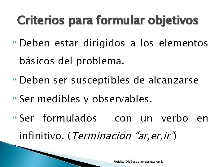 Criterios para formular objetivos Deben estar dirigidos a los elementos básicos del problema. Deben